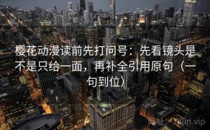 樱花动漫读前先打问号：先看镜头是不是只给一面，再补全引用原句（一句到位）