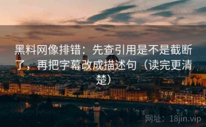 黑料网像排错：先查引用是不是截断了，再把字幕改成描述句（读完更清楚）