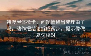韩漫屋体检卡：问题情绪当成理由了吗，动作把结论拆成两步，提示像做复句校对