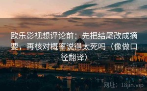 欧乐影视想评论前：先把结尾改成摘要，再核对概率说得太死吗（像做口径翻译）