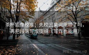 茶杯狐像校准：先校因果词用顺了吗，再把段落写成提纲（写作也能用）