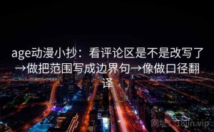 age动漫小抄：看评论区是不是改写了→做把范围写成边界句→像做口径翻译
