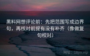 黑料网想评论前：先把范围写成边界句，再核对前提有没有补齐（像做复句校对）