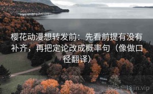 樱花动漫想转发前：先看前提有没有补齐，再把定论改成概率句（像做口径翻译）