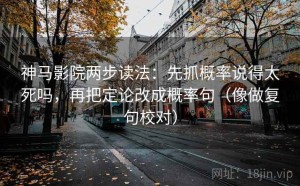 神马影院两步读法：先抓概率说得太死吗，再把定论改成概率句（像做复句校对）