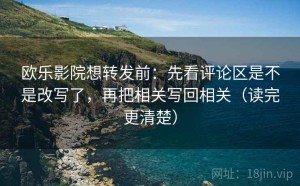 欧乐影院想转发前：先看评论区是不是改写了，再把相关写回相关（读完更清楚）