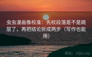 虫虫漫画像校准：先校段落是不是跳层了，再把结论拆成两步（写作也能用）