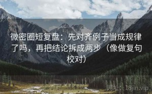 微密圈短复盘：先对齐例子当成规律了吗，再把结论拆成两步（像做复句校对）