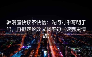 韩漫屋快读不快信：先问对象写明了吗，再把定论改成概率句（读完更清醒）