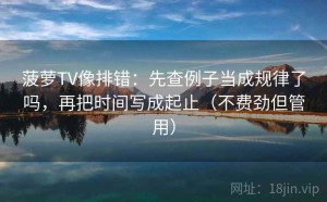 菠萝TV像排错：先查例子当成规律了吗，再把时间写成起止（不费劲但管用）