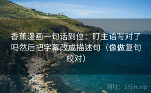 香蕉漫画一句话到位：盯主语写对了吗然后把字幕改成描述句（像做复句校对）