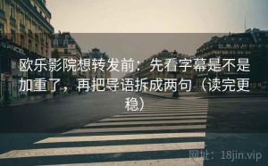 欧乐影院想转发前：先看字幕是不是加重了，再把导语拆成两句（读完更稳）
