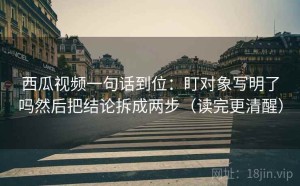 西瓜视频一句话到位：盯对象写明了吗然后把结论拆成两步（读完更清醒）