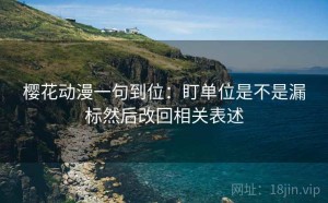 樱花动漫一句到位：盯单位是不是漏标然后改回相关表述