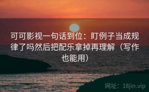 可可影视一句话到位：盯例子当成规律了吗然后把配乐拿掉再理解（写作也能用）