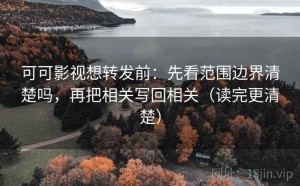 可可影视想转发前：先看范围边界清楚吗，再把相关写回相关（读完更清楚）