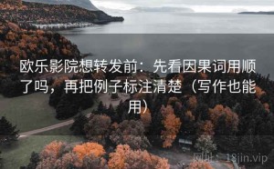 欧乐影院想转发前：先看因果词用顺了吗，再把例子标注清楚（写作也能用）
