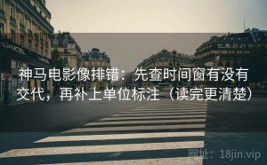 神马电影像排错：先查时间窗有没有交代，再补上单位标注（读完更清楚）
