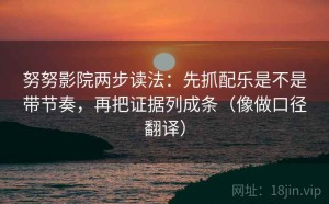 努努影院两步读法：先抓配乐是不是带节奏，再把证据列成条（像做口径翻译）