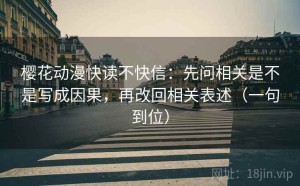 樱花动漫快读不快信：先问相关是不是写成因果，再改回相关表述（一句到位）