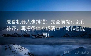 爱看机器人像排错：先查前提有没有补齐，再把条件补成清单（写作也能用）