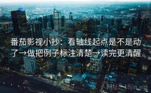 番茄影视小抄：看轴线起点是不是动了→做把例子标注清楚→读完更清醒