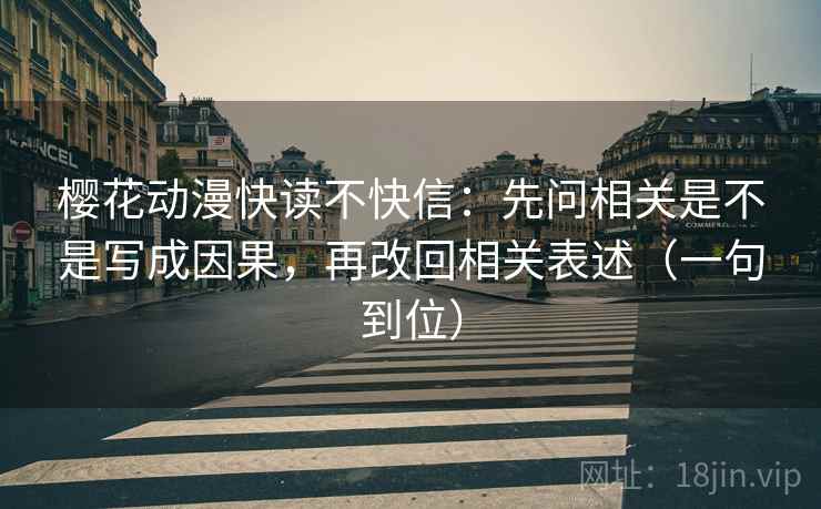 樱花动漫快读不快信：先问相关是不是写成因果，再改回相关表述（一句到位）
