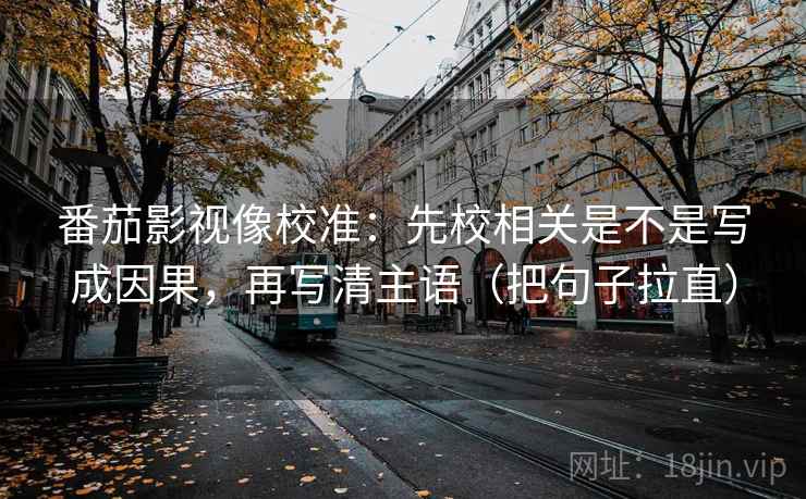 番茄影视像校准：先校相关是不是写成因果，再写清主语（把句子拉直）