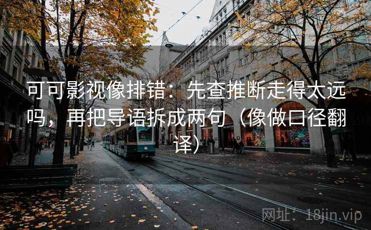 可可影视像排错：先查推断走得太远吗，再把导语拆成两句（像做口径翻译）
