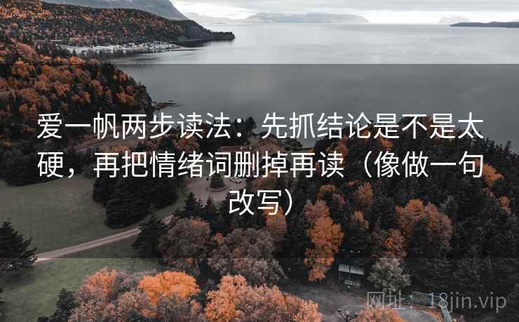 爱一帆两步读法：先抓结论是不是太硬，再把情绪词删掉再读（像做一句改写）
