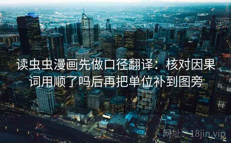 读虫虫漫画先做口径翻译：核对因果词用顺了吗后再把单位补到图旁