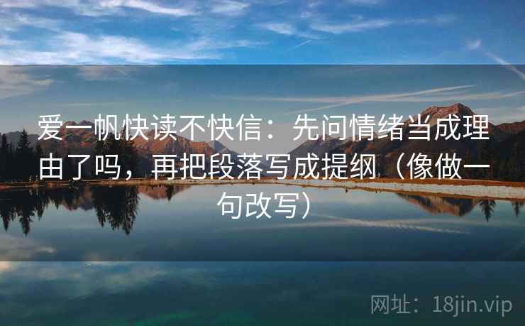 爱一帆快读不快信：先问情绪当成理由了吗，再把段落写成提纲（像做一句改写）