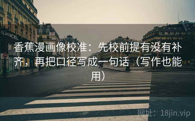 香蕉漫画像校准：先校前提有没有补齐，再把口径写成一句话（写作也能用）