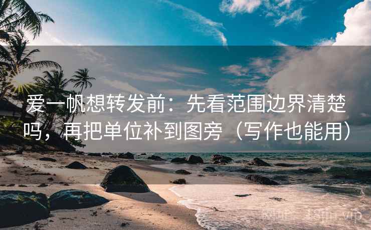 爱一帆想转发前:先看范围边界清楚吗,再把单位补到图旁(写作也能用) 爱一帆想转发前:先看范围边界清楚吗,再把单位补到图旁(写作也能用)