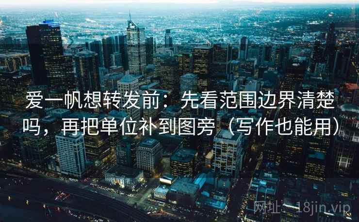 爱一帆想转发前:先看范围边界清楚吗,再把单位补到图旁(写作也能用) 爱一帆想转发前:先看范围边界清楚吗,再把单位补到图旁(写作也能用)