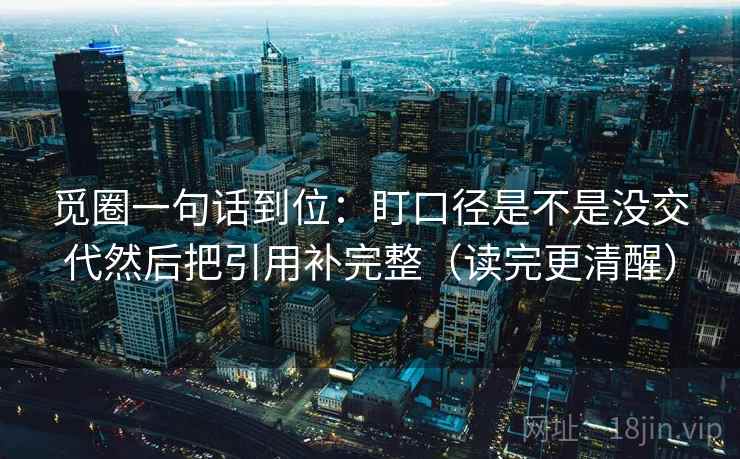 觅圈一句话到位：盯口径是不是没交代然后把引用补完整（读完更清醒）