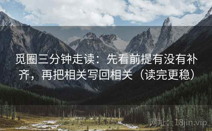 觅圈三分钟走读:先看前提有没有补齐,再把相关写回相关(读完更稳) 觅圈三分钟走读:先看前提有没有补齐,再把相关写回相关(读完更稳)