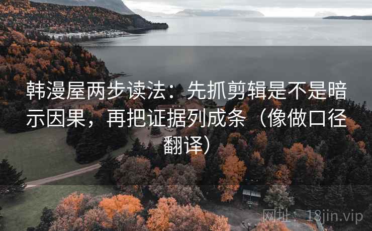 韩漫屋两步读法:先抓剪辑是不是暗示因果,再把证据列成条(像做口径翻译) 韩漫屋两步读法:先抓剪辑是不是暗示因果,再把证据列成条(像做口径翻译)