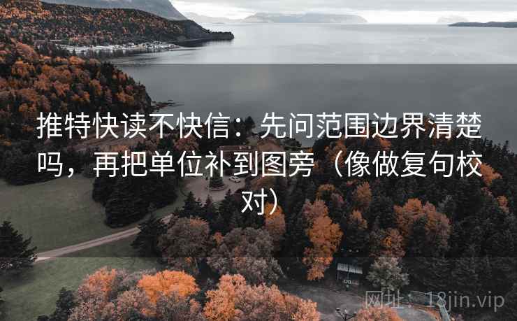 推特快读不快信：先问范围边界清楚吗，再把单位补到图旁（像做复句校对）