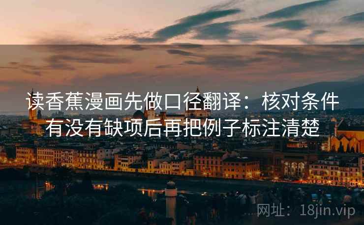 读香蕉漫画先做口径翻译:核对条件有没有缺项后再把例子标注清楚 读香蕉漫画先做口径翻译:核对条件有没有缺项后再把例子标注清楚