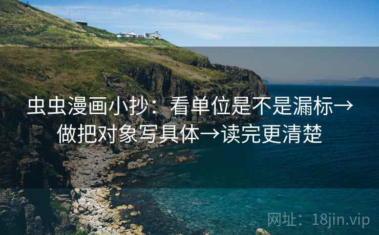 虫虫漫画小抄:看单位是不是漏标→做把对象写具体→读完更清楚 虫虫漫画小抄:看单位是不是漏标→做把对象写具体→读完更清楚