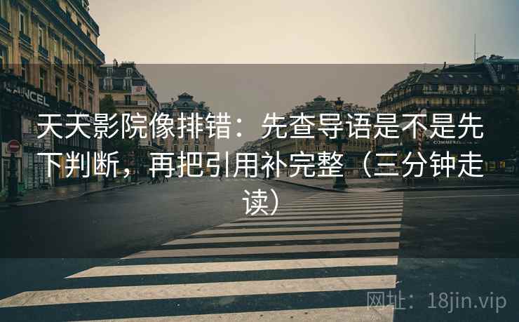 天天影院像排错:先查导语是不是先下判断,再把引用补完整(三分钟走读) 天天影院像排错:先查导语是不是先下判断,再把引用补完整(三分钟走读)
