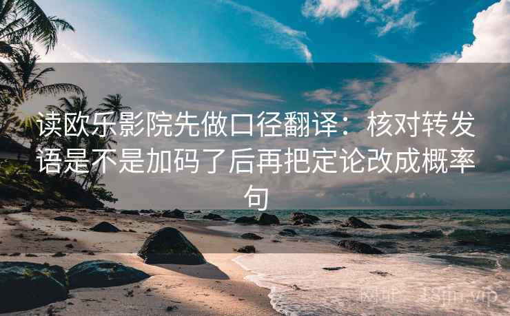 读欧乐影院先做口径翻译：核对转发语是不是加码了后再把定论改成概率句