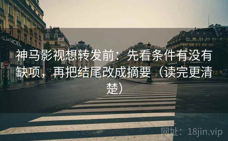 神马影视想转发前:先看条件有没有缺项,再把结尾改成摘要(读完更清楚) 神马影视想转发前:先看条件有没有缺项,再把结尾改成摘要(读完更清楚)
