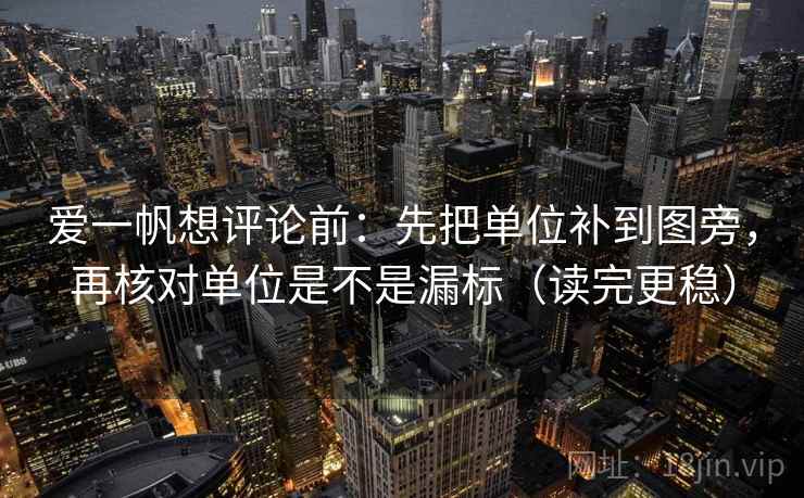 爱一帆想评论前:先把单位补到图旁,再核对单位是不是漏标(读完更稳) 爱一帆想评论前:先把单位补到图旁,再核对单位是不是漏标(读完更稳)