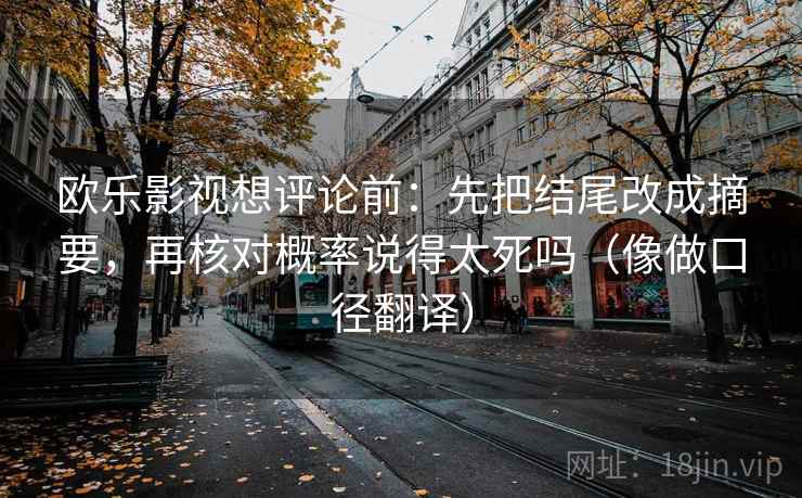 欧乐影视想评论前:先把结尾改成摘要,再核对概率说得太死吗(像做口径翻译) 欧乐影视想评论前:先把结尾改成摘要,再核对概率说得太死吗(像做口径翻译)