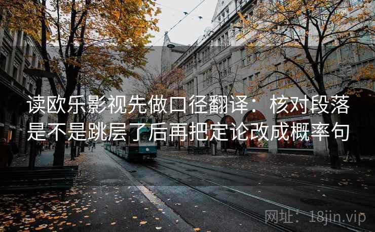读欧乐影视先做口径翻译：核对段落是不是跳层了后再把定论改成概率句
