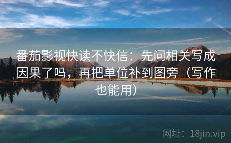 番茄影视快读不快信：先问相关写成因果了吗，再把单位补到图旁（写作也能用）
