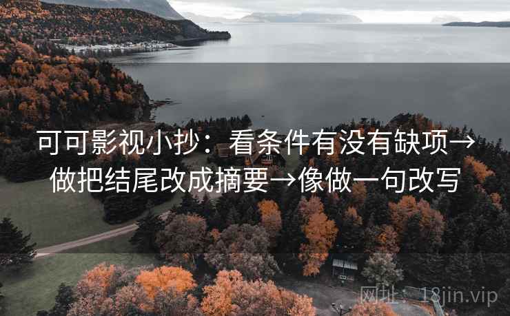 可可影视小抄:看条件有没有缺项→做把结尾改成摘要→像做一句改写 可可影视小抄:看条件有没有缺项→做把结尾改成摘要→像做一句改写