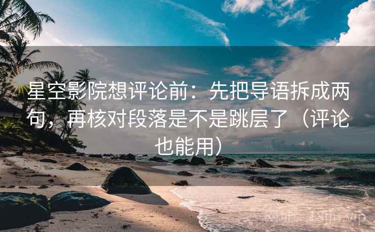 星空影院想评论前:先把导语拆成两句,再核对段落是不是跳层了(评论也能用) 星空影院想评论前:先把导语拆成两句,再核对段落是不是跳层了(评论也能用)